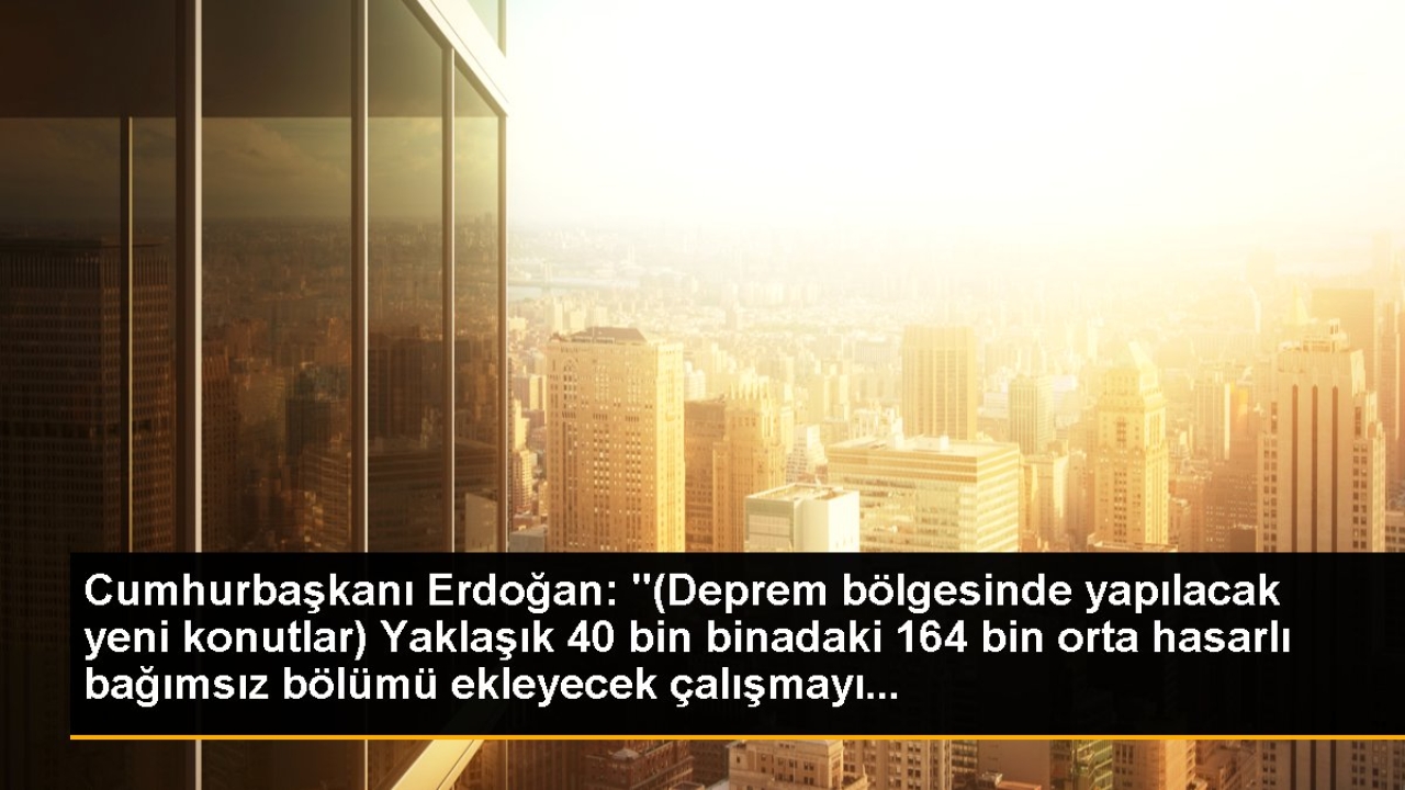 Cumhurbaşkanı Erdoğan: "(Deprem Bölgesinde Yapılacak Yeni Konutlar ...