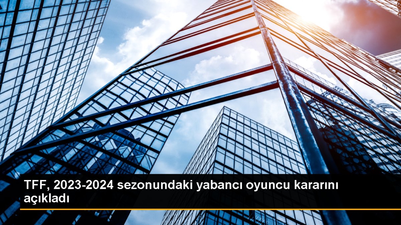 TFF, 20232024 sezonunda yabancı oyuncu sayısını belirledi